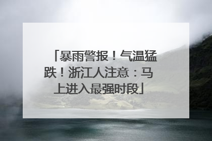 暴雨警报！气温猛跌！浙江人注意：马上进入最强时段
