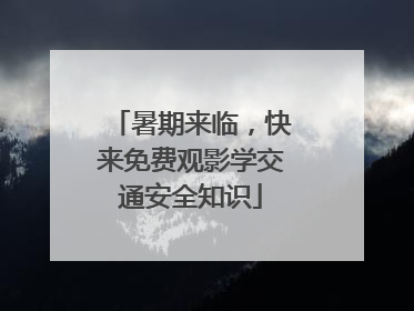 暑期来临，快来免费观影学交通安全知识