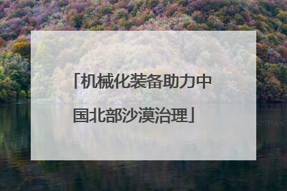 机械化装备助力中国北部沙漠治理