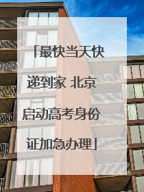 最快当天快递到家 北京启动高考身份证加急办理