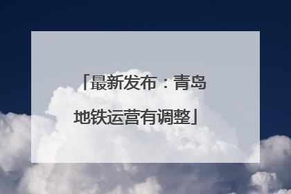 最新发布：青岛地铁运营有调整
