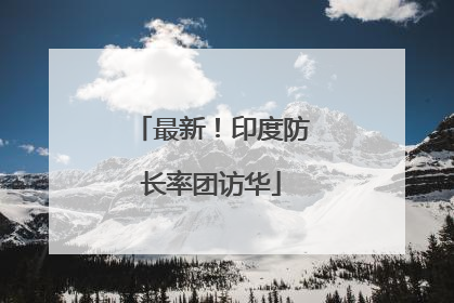 最新！印度防长率团访华