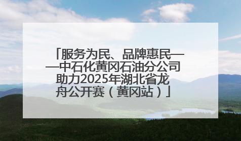 服务为民、品牌惠民——中石化黄冈石油分公司助力2025年湖北省龙舟公开赛（黄冈站）