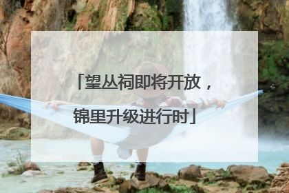 望丛祠即将开放，锦里升级进行时