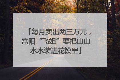 每月卖出两三万元，富阳“飞姐”要把山山水水装进花馍里