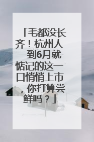 毛都没长齐！杭州人一到6月就惦记的这一口悄悄上市，你打算尝鲜吗？