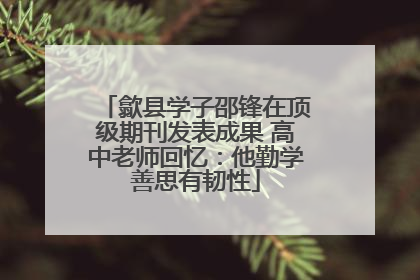 歙县学子邵锋在顶级期刊发表成果 高中老师回忆：他勤学善思有韧性