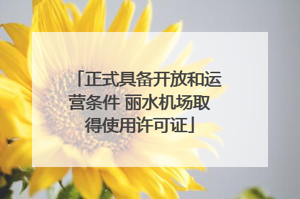 正式具备开放和运营条件 丽水机场取得使用许可证