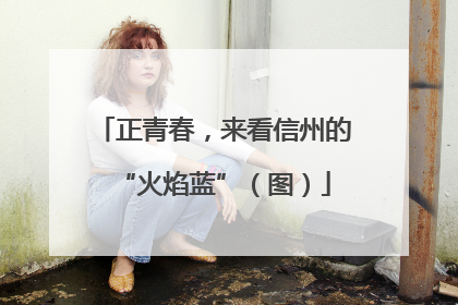 正青春，来看信州的“火焰蓝”（图）