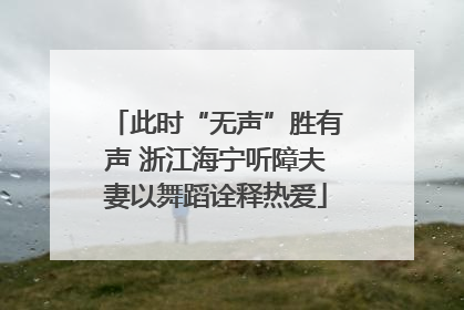 此时“无声”胜有声 浙江海宁听障夫妻以舞蹈诠释热爱