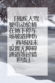 残疾人驾驶电动轮椅在地下停车场坡道摔伤，商场因未设置无障碍通道等过错担责