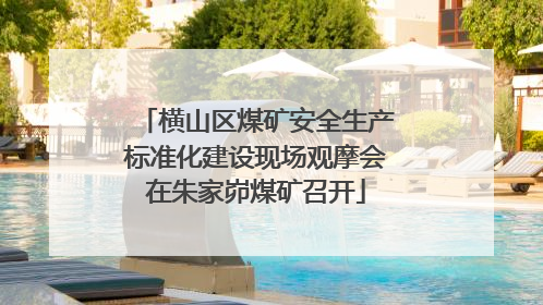 横山区煤矿安全生产标准化建设现场观摩会在朱家峁煤矿召开