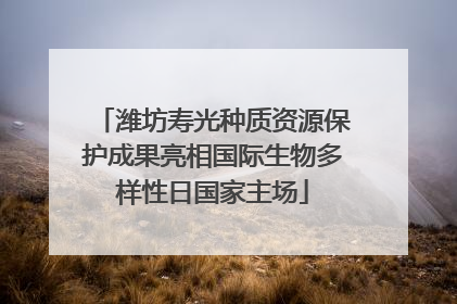 潍坊寿光种质资源保护成果亮相国际生物多样性日国家主场