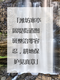 潍坊寒亭固堤街道图斑整治零容忍，耕地保护见真章