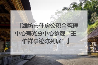 潍坊市住房公积金管理中心寿光分中心参观“王伯祥事迹陈列展”