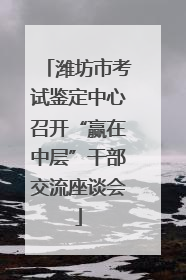 潍坊市考试鉴定中心召开“赢在中层”干部交流座谈会
