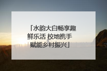 水韵大白畅享趣鲜乐活 校地携手赋能乡村振兴
