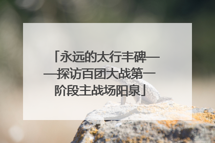 永远的太行丰碑——探访百团大战第一阶段主战场阳泉