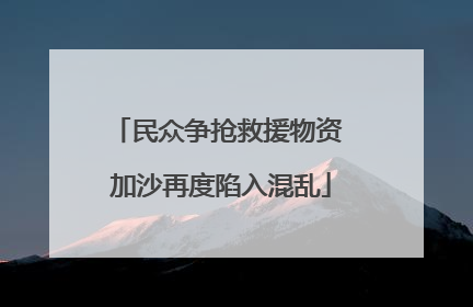民众争抢救援物资 加沙再度陷入混乱