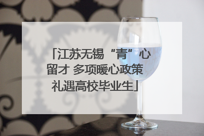 江苏无锡“青”心留才 多项暖心政策礼遇高校毕业生