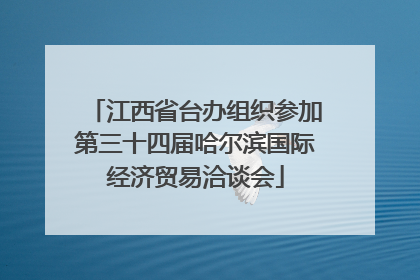 江西省台办组织参加第三十四届哈尔滨国际经济贸易洽谈会