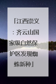 江西崇义：齐云山国家级自然保护区发现蜘蛛新种