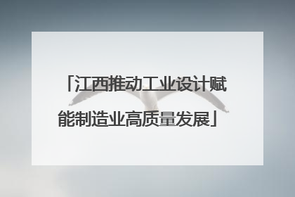 江西推动工业设计赋能制造业高质量发展