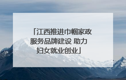 江西推进巾帼家政服务品牌建设 助力妇女就业创业