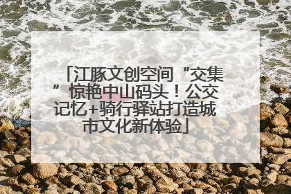江豚文创空间“交集”惊艳中山码头！公交记忆+骑行驿站打造城市文化新体验