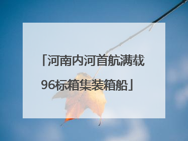 河南内河首航满载96标箱集装箱船