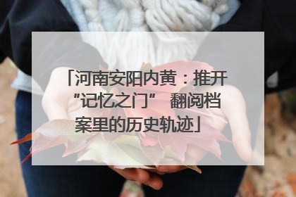 河南安阳内黄：推开“记忆之门” 翻阅档案里的历史轨迹