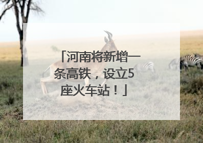 河南将新增一条高铁，设立5座火车站！