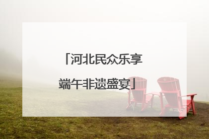 河北民众乐享端午非遗盛宴