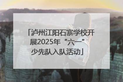 泸州江阳石寨学校开展2025年“六一”少先队入队活动