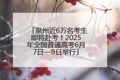 泉州近6万名考生即将赴考！2025年全国普通高考6月7日—9日举行