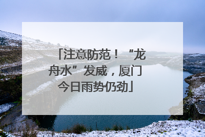 注意防范！“龙舟水”发威，厦门今日雨势仍劲