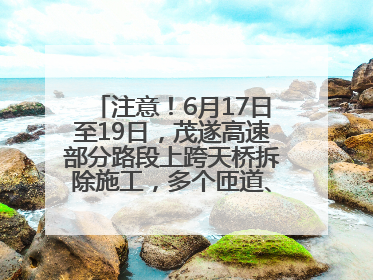 注意！6月17日至19日，茂遂高速部分路段上跨天桥拆除施工，多个匝道、收费站关闭