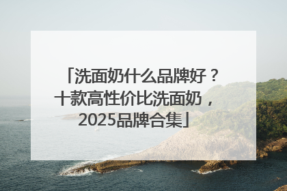 洗面奶什么品牌好？十款高性价比洗面奶，2025品牌合集