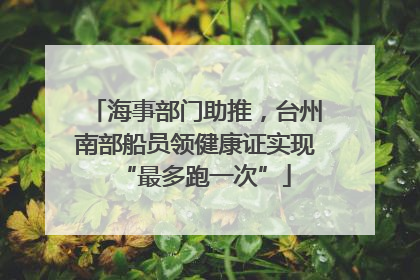 海事部门助推，台州南部船员领健康证实现“最多跑一次”