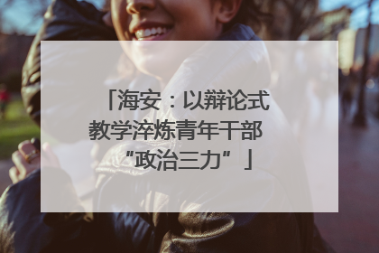 海安：以辩论式教学淬炼青年干部“政治三力”