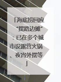 海底捞回应“摆路边摊”：已在多个城市设露营火锅、夜宵外摆等