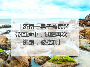 济南一男子被民警带回途中，试图再次逃跑，被控制