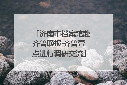 济南市档案馆赴齐鲁晚报·齐鲁壹点进行调研交流