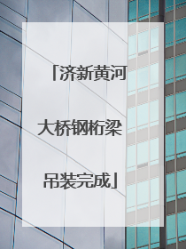 济新黄河大桥钢桁梁吊装完成