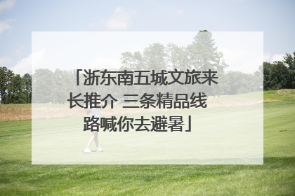浙东南五城文旅来长推介 三条精品线路喊你去避暑