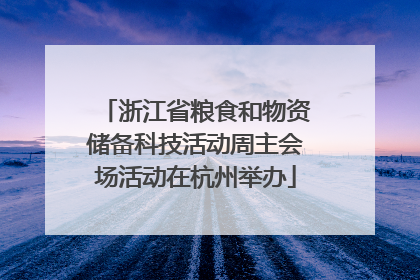 浙江省粮食和物资储备科技活动周主会场活动在杭州举办