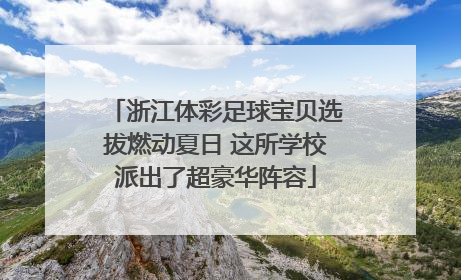 浙江体彩足球宝贝选拔燃动夏日 这所学校派出了超豪华阵容
