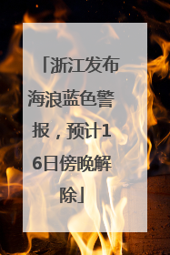 浙江发布海浪蓝色警报，预计16日傍晚解除
