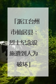 浙江台州市仙居县：烈士纪念设施遭到人为破坏