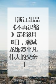 浙江出品《不再退缩》定档8月8日，潘斌龙饰演平凡伟大的父亲